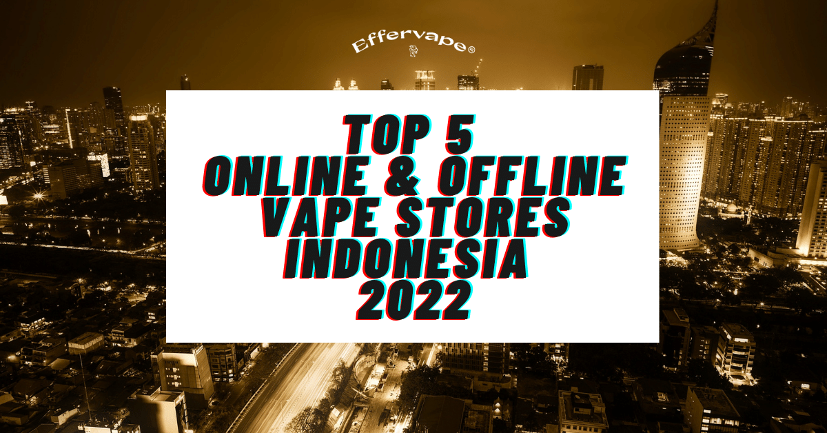 Effervape blog image Top 5 vape stores online or offline in Indonesia 2022